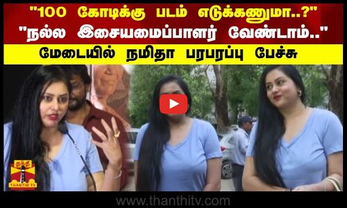 100 கோடிக்கு படம் எடுக்கணுமா..? நல்ல இசையமைப்பாளர் வேண்டாம்..மேடையில் நமிதா பரபரப்பு பேச்சு