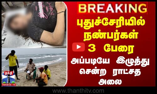 புதுச்சேரியில் நண்பர்கள் 3 பேரை அப்படியே இழுத்து சென்ற ராட்சத அலை