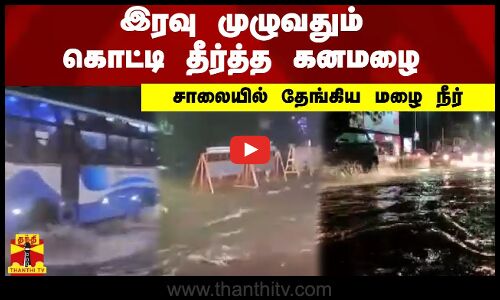இரவு முழுவதும் கொட்டி தீர்த்த கனமழை.. சாலையில் தேங்கிய மழை நீர்