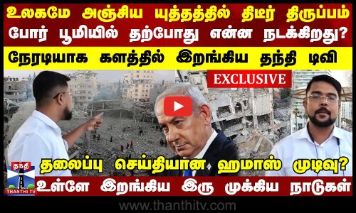 உலகமே அஞ்சிய யுத்தத்தில் திடீர் திருப்பம்... போர் பூமியில் நேரடியாக இறங்கிய தந்தி டிவி