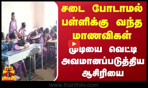 சடை போடாமல் பள்ளிக்கு வந்த மாணவிகள்.... முடியை வெட்டி அவமானப்படுத்திய ஆசிரியை
