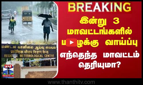 #BREAKING || இன்று 3 மாவட்டங்களில் மழைக்கு வாய்ப்பு.. எந்தெந்த மாவட்டம் தெரியுமா?