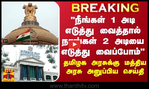 BREAKING || நீங்கள் 1 அடி எடுத்து வைத்தால் நாங்கள் 2 அடியை எடுத்து வைப்போம் - தமிழக அரசுக்கு மத்திய அரசு அனுப்பிய செய்தி