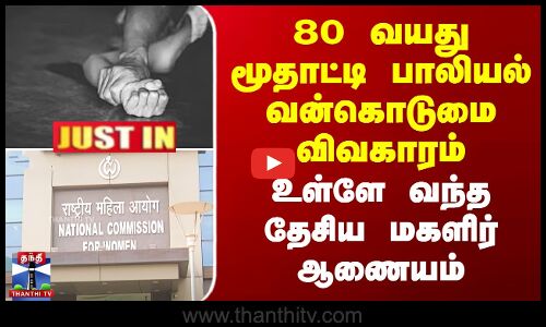 #JUSTIN | 80 வயது மூதாட்டி பாலியல் வன்கொடுமை விவகாரம் - உள்ளே வந்த தேசிய மகளிர் ஆணையம்