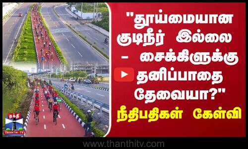 தூய்மையான குடிநீர் இல்லை - சைக்கிளுக்கு தனிப்பாதை தேவையா? - நீதிபதிகள் கேள்வி