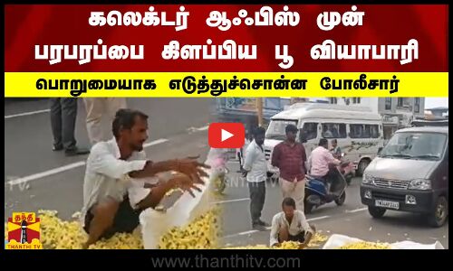 கலெக்டர் ஆஃபிஸ் முன் பரபரப்பை கிளப்பிய பூ வியாபாரி.. பொறுமையாக எடுத்துச்சொன்ன போலீசார்
