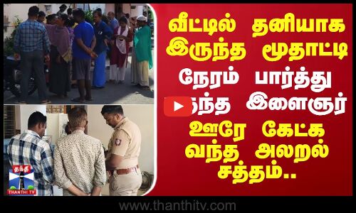 வீட்டில் தனியாக இருந்த மூதாட்டி.. நேரம் பார்த்து புகுந்த இளைஞர் - ஊரே கேட்க வந்த அலறல் சத்தம்