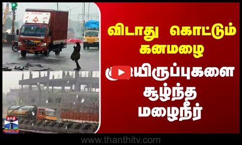 TN Rains | விடாது கொட்டும் கனமழை | குடியிருப்புகளை சூழ்ந்த மழை நீர்