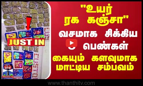 உயர் ரக கஞ்சாவசமாக சிக்கிய 3 பெண்கள் கையும் களவுமாக மாட்டிய சம்பவம்