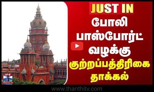 JUSTIN || போலி பாஸ்போர்ட் வழக்கு -  குற்றப்பத்திரிகை தாக்கல்