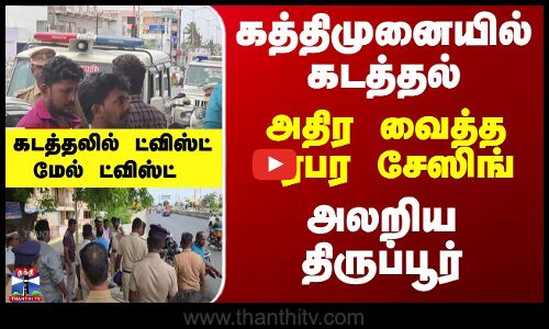 கத்திமுனையில் கடத்தல்... அலறிய திருப்பூர்... அதிர வைத்த பரபர சேஸிங்