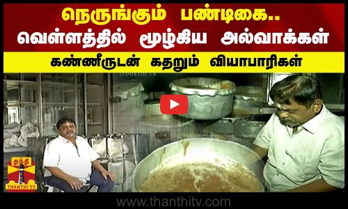 நெருங்கும் பண்டிகை.. வெள்ளத்தில் மூழ்கிய அல்வாக்கள்.. கண்ணீருடன் கதறும் வியாபாரிகள்