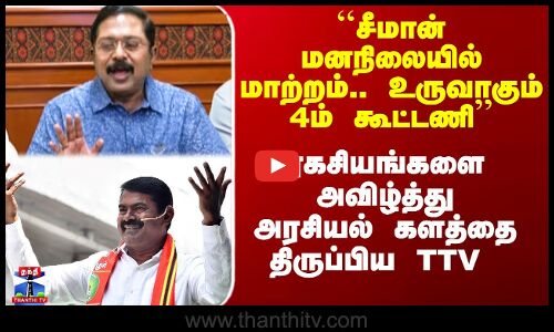 Seeman|TTV Speech|``சீமான் மனநிலையில் மாற்றம்’’ - ரகசியங்களை அவிழ்த்து அரசியல் களத்தை திருப்பிய TTV