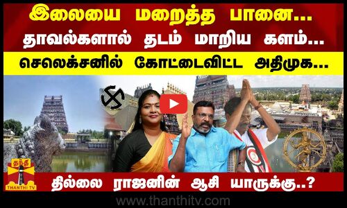 இலையை மறைத்த பானை... தாவல்களால் தடம் மாறிய களம்... செலெக்சனில் கோட்டைவிட்ட அதிமுக... தில்லை ராஜனின் ஆசி யாருக்கு..?
