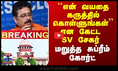 ``என் வயதை கருத்தில் கொள்ளுங்கள்’’ என கேட்ட SV சேகர்  - மறுத்த சுப்ரீம் கோர்ட்