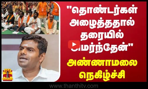 தொண்டர்கள் அழைத்ததால் தரையில் அமர்ந்தேன் - அண்ணாமலை நெகிழ்ச்சி