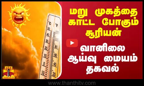 மறுமுகத்தை காட்ட போகும் சூரியன்.. வானிலை ஆய்வு மையம் தகவல்