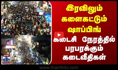 Diwali Shopping | இரவிலும் களைகட்டும் ஷாப்பிங் | கடைசி நேரத்தில் பரபரக்கும் கடைவீதிகள்