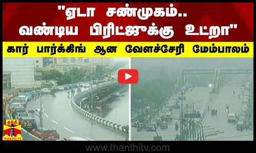 ஏடா சண்முகம் வண்டிய பிரிட்ஜுக்கு உட்றா.. கார் பார்க்கிங் ஆன வேளச்சேரி மேம்பாலம்