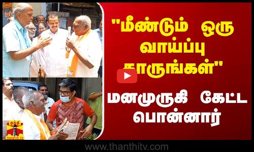 மீண்டும் ஒரு வாய்ப்பு தாருங்கள் - மனமுருகி கேட்ட பொன்னார்