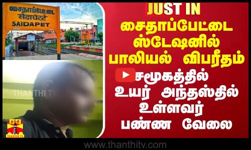 சைதாப்பேட்டை ரயில் நிலையத்தில் பாலியல் விபரீதம்.. சமூகத்தில் உயர் அந்தஸ்தில் உள்ளவர் பண்ண வேலை
