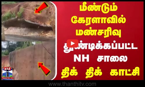 மீண்டும் கேரளாவில் மண்சரிவு..துண்டிக்கப்பட்ட NH சாலை..திக் திக் காட்சி