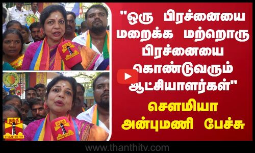 ஒரு பிரச்னையை மறைக்க மற்றொரு பிரச்னையை கொண்டுவரும் ஆட்சியாளர்கள்.. சௌமியா அன்புமணி பேச்சு