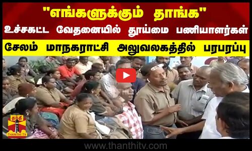 எங்களுக்கும் தாங்க - உச்சகட்ட வேதனையில் தவிக்கும் தூய்மை பணியாளர்கள்