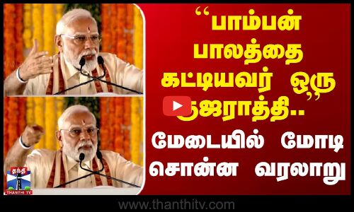 பாம்பன் பாலத்தை கட்டியவர் ஒரு குஜராத்தி.. - மோடி சொன்ன வரலாறு