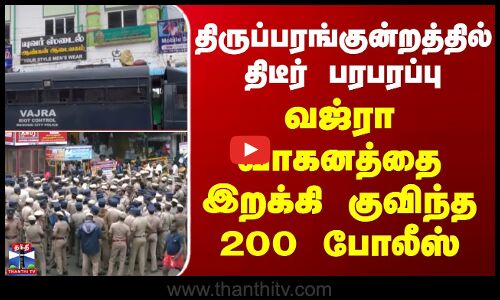 Thiruparankundram | திருப்பரங்குன்றத்தில் திடீர் பரபரப்பு - வஜ்ரா வாகனத்தை இறக்கி குவிந்த 200 போலீஸ்