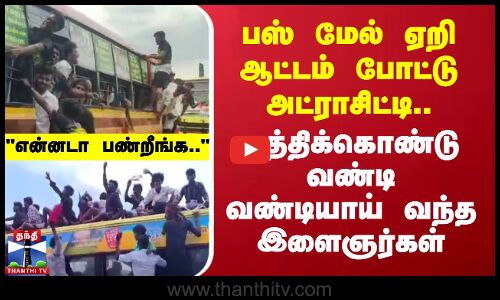 பஸ் மேல் ஏறி ஆட்டம் போட்டு அட்ராசிட்டி.. கத்திக்கொண்டு வண்டி வண்டியாய் வந்த இளைஞர்கள்