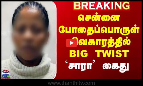 சென்னை போதைப்பொருள் விவகாரத்தில் BIG TWIST - `சாரா’ கைது