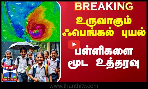 உருவாகும் ஃபெங்கல் புயல்.. பள்ளிகளை மூட உத்தரவு