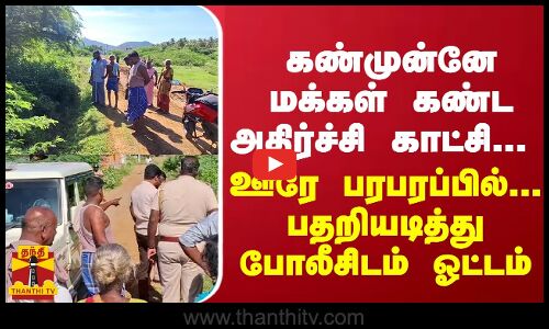 கண்முன்னே மக்கள் கண்ட அதிர்ச்சி காட்சி... ஊரே பரபரப்பில்... பதறியடித்து போலீசிடம் ஓட்டம்