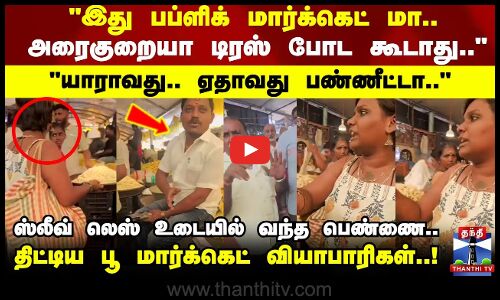 இது பப்ளிக் மார்க்கெட் மா.. இங்க இந்த டிரஸ் போட கூடாது.. திட்டிய பூ மார்க்கெட் வியாபாரிகள்..!