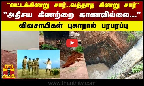 வட்டக்கிணறு சார்..வத்தாத கிணறு சார் -அதிசய கிணற்றை காணவில்லை...விவசாயிகள் புகாரால் பரபரப்பு