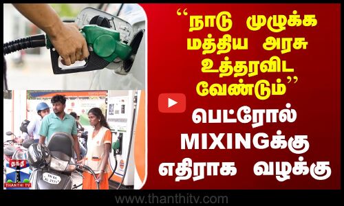 `நாடு முழுக்க மத்திய அரசு உத்தரவிட வேண்டும்’’ பெட்ரோல் Mixingக்கு எதிராக வழக்கு