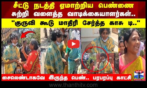 ஏலச்சீட்டு நடத்தி ஏமாற்றிய பெண்ணை சுற்றி வளைத்த வாடிக்கையாளர்கள்..