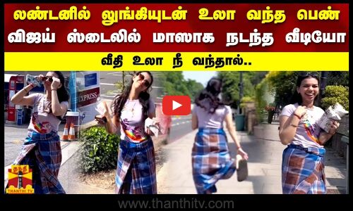 லண்டனில் லுங்கியில் உலா வந்த பெண் விஜய் ஸ்டைலில் மாஸாக நடந்த வீடியோ வீதி உலா நீ வந்தால்..