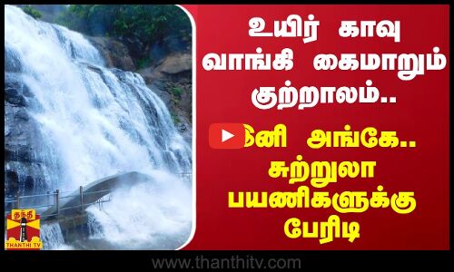 உயிர் காவு வாங்கி கைமாறும் குற்றாலம்.. இனி அங்கே.. சுற்றுலா பயணிகளுக்கு பேரிடி
