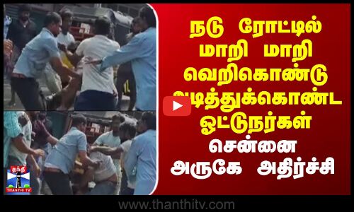 நடு ரோட்டில் மாறி மாறி வெறிகொண்டு அடித்துக்கொண்ட ஓட்டுநர்கள் - சென்னை அருகே அதிர்ச்சி