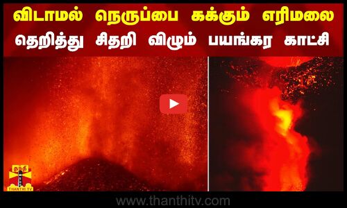 விடாமல் நெருப்பை கக்கும் எரிமலை.. தெறித்து சிதறி விழும் பயங்கர காட்சி