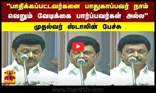 பாதிக்கப்பட்டவர்களை பாதுகாப்பவர் நாம் ..வெறும் வேடிக்கை பார்ப்பவர்கள் அல்லமுதல்வர்STALIN பேச்சு