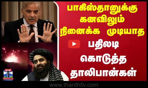 Pakistan | Taliban | பாகிஸ்தானுக்கு கனவிலும் நினைக்க முடியாத பதிலடி கொடுத்த தாலிபான்கள்