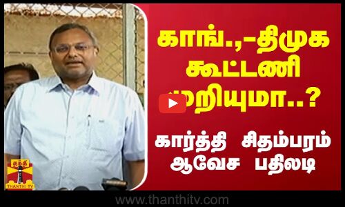 காங்.,-திமுக கூட்டணி முறியுமா..? கார்த்தி சிதம்பரம் ஆவேச பதிலடி