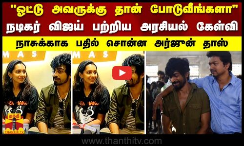 ஓட்டு அவருக்கு தான் போடுவீங்களா.. நடிகர் விஜய் பற்றிய அரசியல் கேள்வி..பதில் சொன்ன அர்ஜுன் தாஸ்