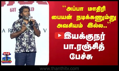Director PA.Ranjith அப்பா மாதிரி பையன் நடிக்கணும்னு அவசியம் இல்ல.. இயக்குநர் பா.ரஞ்சித் பேச்சு