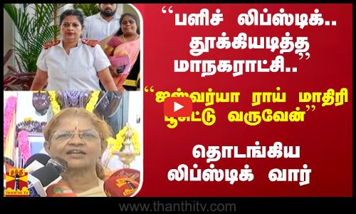 ``பளிச் லிப்ஸ்டிக்.. தூக்கியடித்த மாநகராட்சி.. - ``ஐஸ்வர்யா ராய் மாதிரி பூசிட்டு வருவேன்
