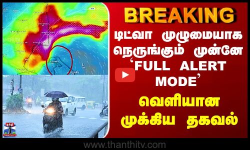 Ditwah Cyclone | டிட்வா முழுமையாக நெருங்கும் முன்னே `FULL ALERT MODE - வெளியான முக்கிய தகவல்