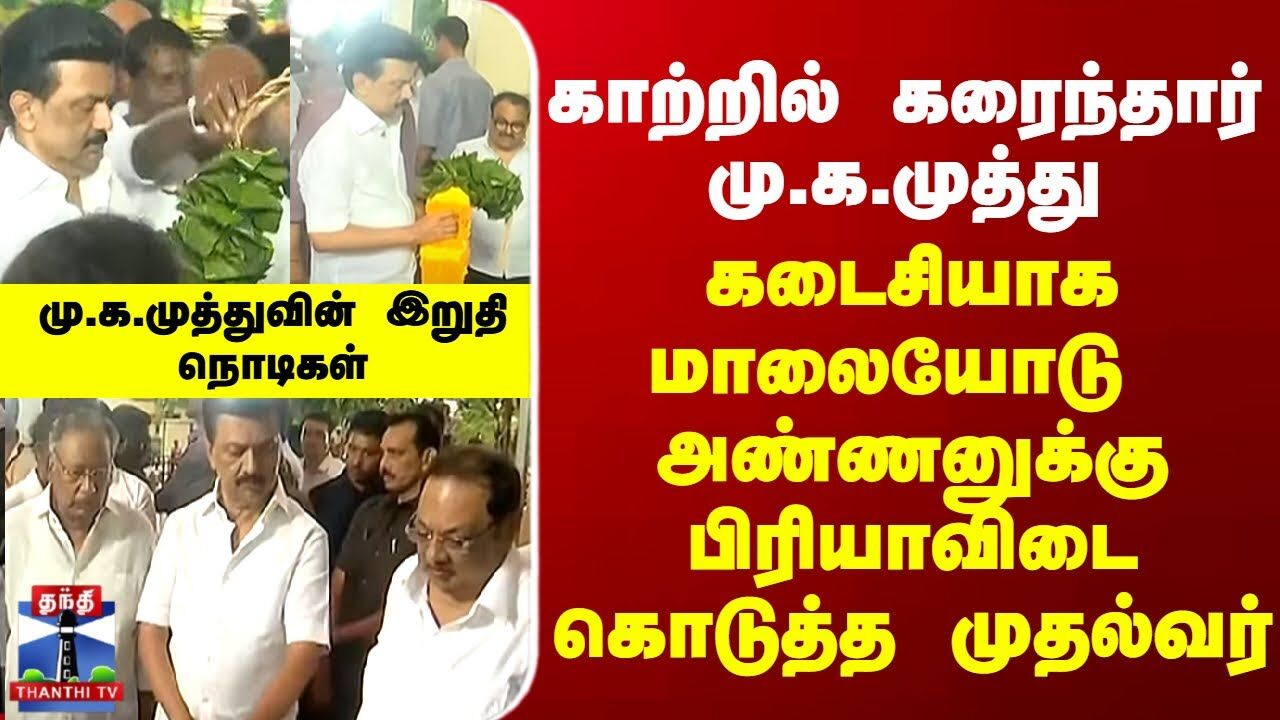 காற்றில் கரைந்தார் மு.க.முத்து... கடைசியாக அண்ணன் முகத்தை காண மாலையோடு வந்த முதல்வர்